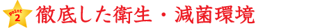 徹底した衛生、減菌環境