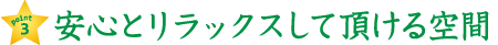 安心とリラックスして頂ける空間